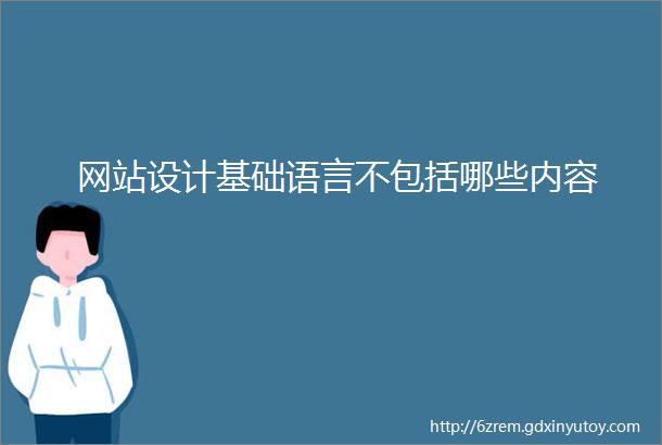 网站设计基础语言不包括哪些内容